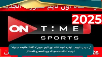 تردد جديد اليوم.. كيفية ضبط قناة أون تايم سبورت 2025 لمتابعة مباريات الجولة الخامسة من الدوري المصري الممتاز